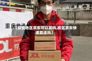 【疫情地区京东可以发吗,疫区京东快递能送吗】