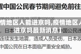 【疫情地区人能进京吗,疫情地区人能进京吗最新消息】