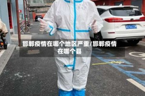 邯郸疫情在哪个地区严重/邯郸疫情在哪个县