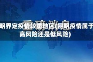 昆明界定疫情较重地区(昆明疫情属于高风险还是低风险)