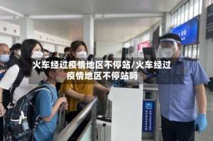 火车经过疫情地区不停站/火车经过疫情地区不停站吗