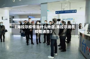 【海拉尔疫情是什么地区,海拉尔现在疫情通告】