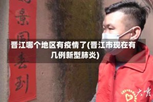 晋江哪个地区有疫情了(晋江市现在有几例新型肺炎)