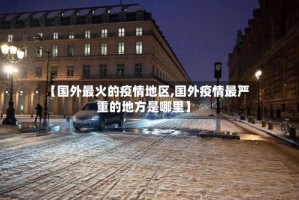 【国外最火的疫情地区,国外疫情最严重的地方是哪里】