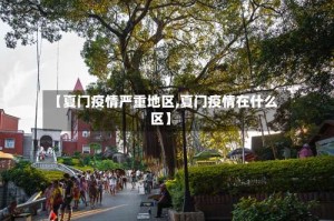 【夏门疫情严重地区,夏门疫情在什么区】