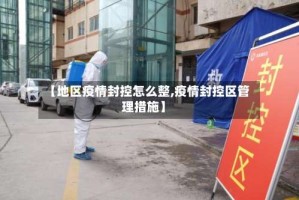 【地区疫情封控怎么整,疫情封控区管理措施】