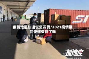 疫情地区快递恢复发货/2021疫情期间快递恢复了吗