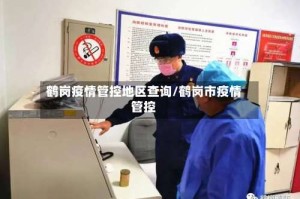 鹤岗疫情管控地区查询/鹤岗市疫情管控