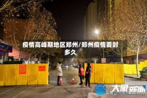疫情高峰期地区郑州/郑州疫情要封多久