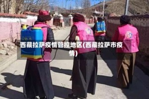 西藏拉萨疫情管控地区(西藏拉萨市疫情)