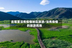 去哪里没有疫情地区旅游/没有疫情的旅游胜地