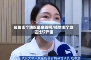 疫情哪个地区最危险啊/疫情哪个地区比较严重
