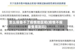 怎么报备不了疫情地区呢(疫情不报备查得到吗)