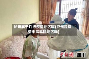 泸州属于几级疫情地区呢(泸州是疫情中高风险地区吗)