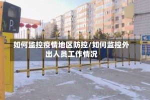 如何监控疫情地区防控/如何监控外出人员工作情况
