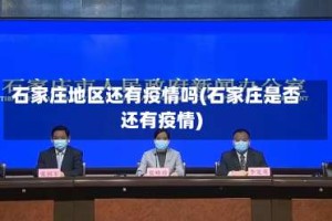 石家庄地区还有疫情吗(石家庄是否还有疫情)