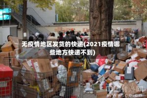 无疫情地区发货的快递(2021疫情哪些地方快递不到)