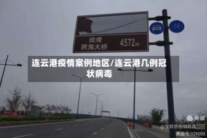 连云港疫情案例地区/连云港几例冠状病毒