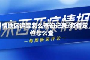 疫情地区追踪怎么查询记录/疫情定位怎么查
