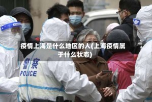 疫情上海是什么地区的人(上海疫情属于什么状态)