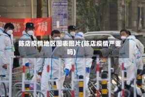 陈店疫情地区图表图片(陈店疫情严重吗)