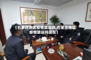 【石家庄地区疫情禁运吗,石家庄地区疫情禁运吗现在】