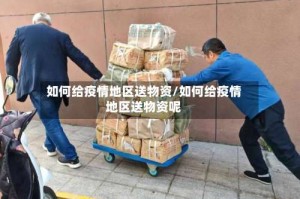 如何给疫情地区送物资/如何给疫情地区送物资呢