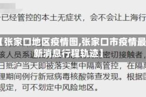 【张家口地区疫情图,张家口市疫情最新消息行程轨迹】