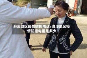 洛溪地区疫情防控电话/洛溪地区疫情防控电话是多少