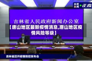 【唐山地区最新疫情消息,唐山地区疫情风险等级】
