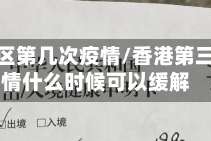 香港地区第几次疫情/香港第三波疫情什么时候可以缓解
