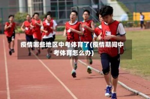 疫情哪些地区中考体育了(疫情期间中考体育怎么办)