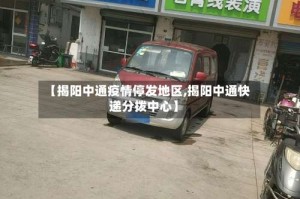 【揭阳中通疫情停发地区,揭阳中通快递分拨中心】