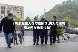 【男朋友家人在疫情地区,因为疫情男朋友困在我家过年】