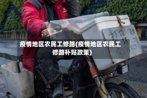 疫情地区农民工修路(疫情地区农民工修路补贴政策)