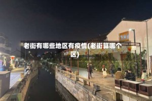 老街有哪些地区有疫情(老街算哪个区)