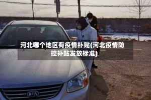 河北哪个地区有疫情补贴(河北疫情防控补贴发放标准)