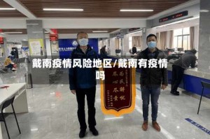 戴南疫情风险地区/戴南有疫情吗