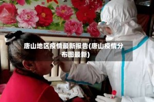 唐山地区疫情最新报告(唐山疫情分布图最新)