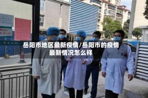 岳阳市地区最新疫情/岳阳市的疫情最新情况怎么样