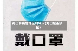 海口算疫情地区吗今天(海口是否疫区)
