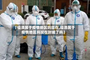 【福清属于疫情地区吗现在,福清属于疫情地区吗现在封城了吗】