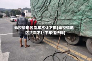 无疫情地区货车不让下车(无疫情地区货车不让下车违法吗)
