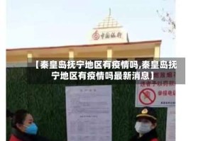 【秦皇岛抚宁地区有疫情吗,秦皇岛抚宁地区有疫情吗最新消息】