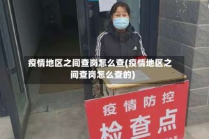 疫情地区之间查岗怎么查(疫情地区之间查岗怎么查的)