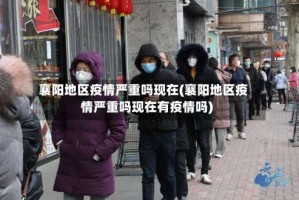 襄阳地区疫情严重吗现在(襄阳地区疫情严重吗现在有疫情吗)