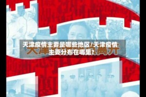 天津疫情主要是哪些地区/天津疫情主要分布在哪里?