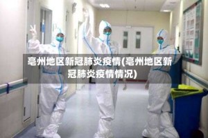 亳州地区新冠肺炎疫情(亳州地区新冠肺炎疫情情况)