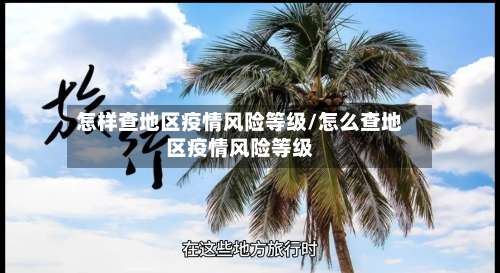怎样查地区疫情风险等级/怎么查地区疫情风险等级-第1张图片