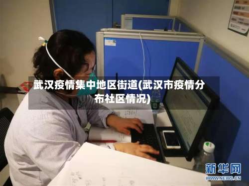 武汉疫情集中地区街道(武汉市疫情分布社区情况)-第1张图片